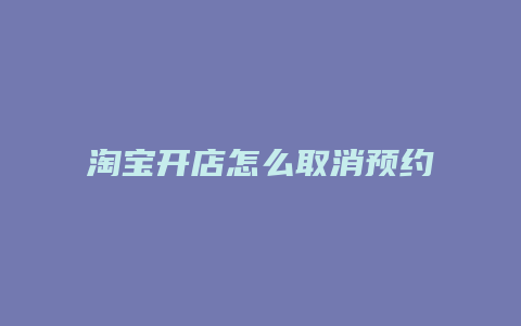 淘宝开店怎么取消预约