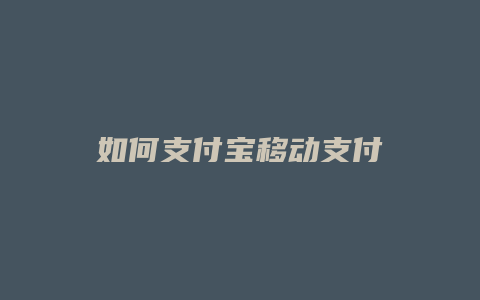 如何支付宝移动支付