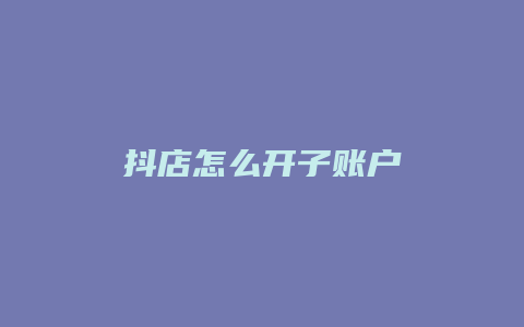 抖店怎么开子账户