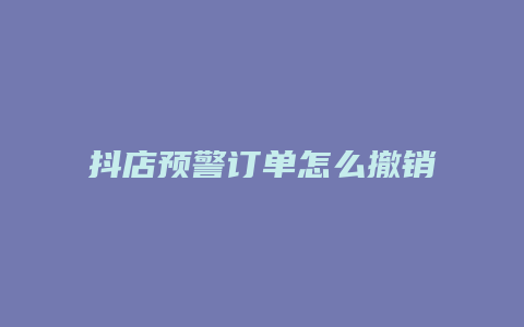 抖店预警订单怎么撤销