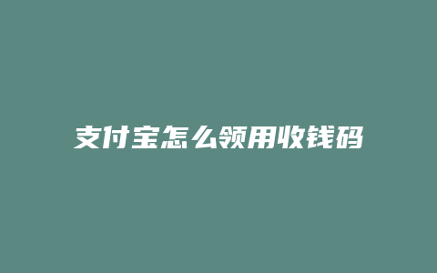 支付宝怎么领用收钱码