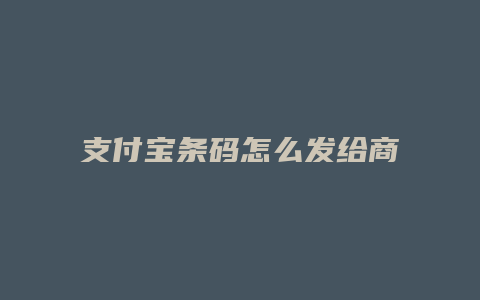 支付宝条码怎么发给商家