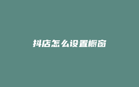 抖店怎么设置橱窗