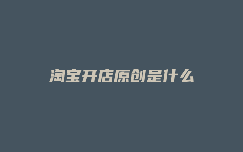 淘宝开店原创是什么