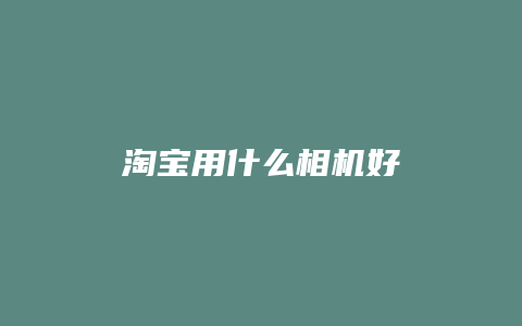 淘宝用什么相机好