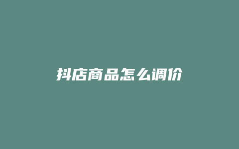 抖店商品怎么调价