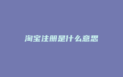 淘宝注册是什么意思