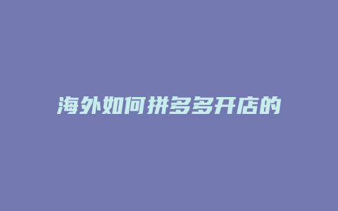 海外如何拼多多开店的