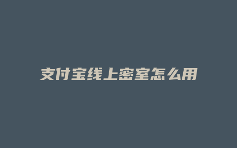 支付宝线上密室怎么用