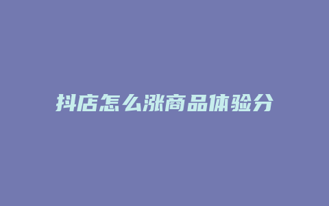 抖店怎么涨商品体验分