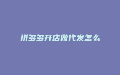 拼多多开店做代发怎么样