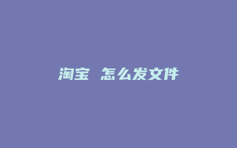 淘宝 怎么发文件