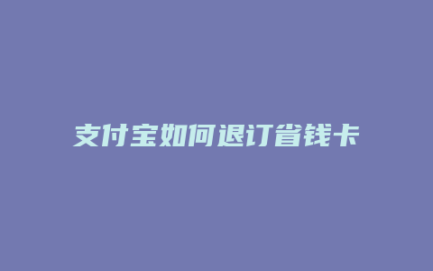 支付宝如何退订省钱卡