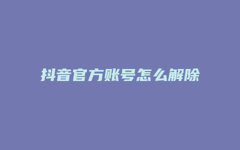 抖音官方账号怎么解除绑定抖店