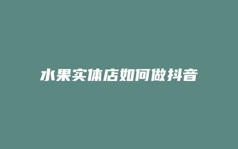 水果实体店如何做抖音团购