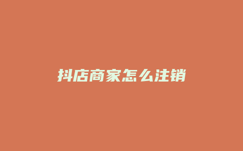 抖店商家怎么注销