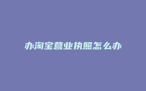 办淘宝营业执照怎么办