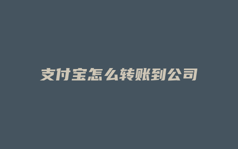 支付宝怎么转账到公司账户