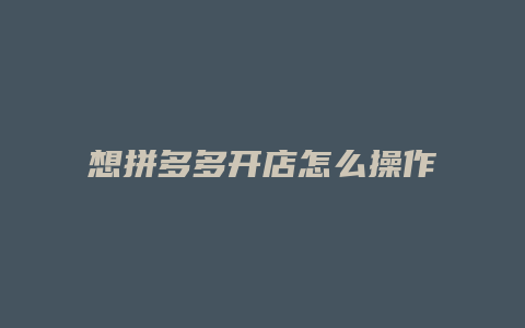 想拼多多开店怎么操作