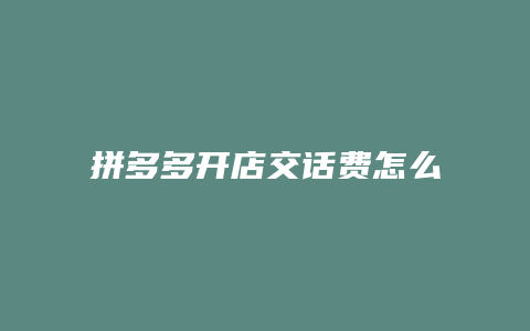 拼多多开店交话费怎么交