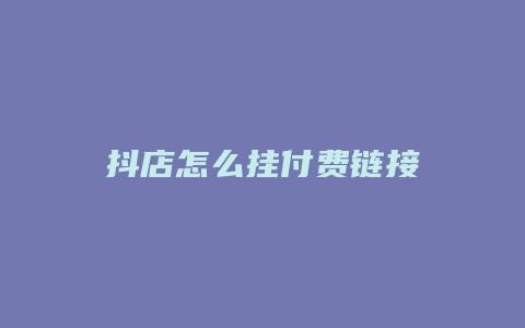 抖店怎么挂付费链接