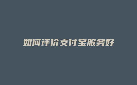 如何评价支付宝服务好坏