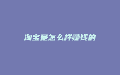 淘宝是怎么样赚钱的