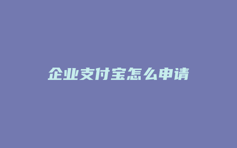 企业支付宝怎么申请