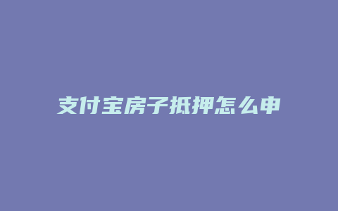 支付宝房子抵押怎么申请