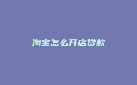 淘宝怎么开店贷款