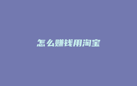 怎么赚钱用淘宝