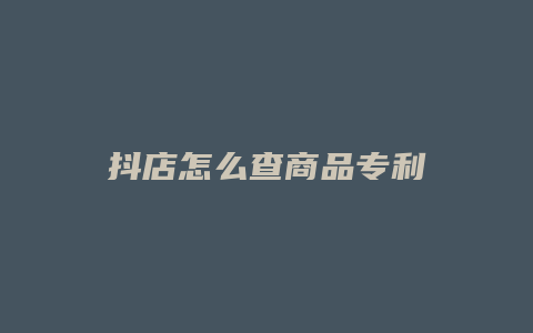 抖店怎么查商品专利