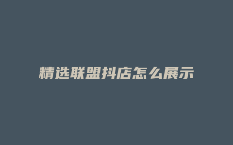 精选联盟抖店怎么展示抖音里