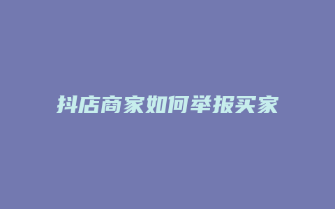 抖店商家如何举报买家