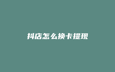 抖店怎么换卡提现