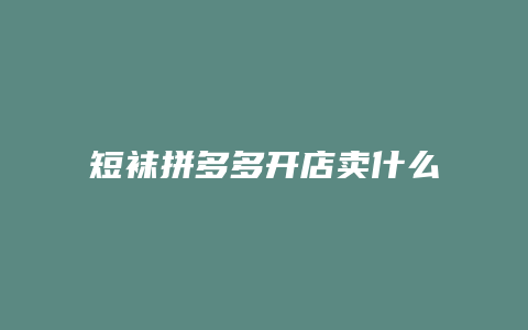 短袜拼多多开店卖什么