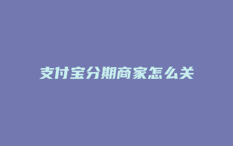 支付宝分期商家怎么关闭