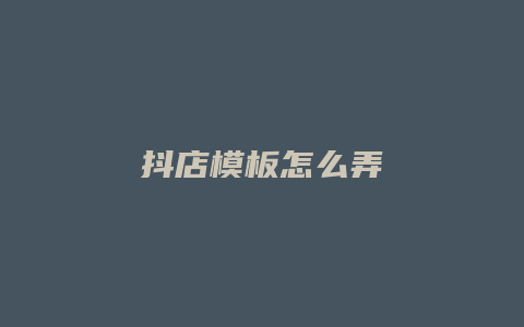 抖店模板怎么弄