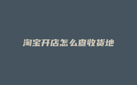 淘宝开店怎么查收货地址