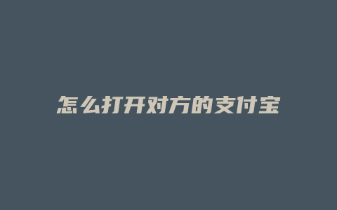 怎么打开对方的支付宝