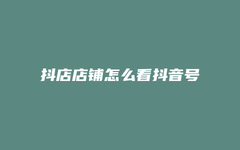 抖店店铺怎么看抖音号