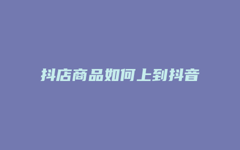 抖店商品如何上到抖音商城