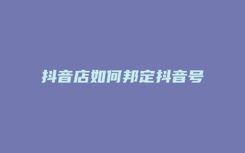 抖音店如何邦定抖音号