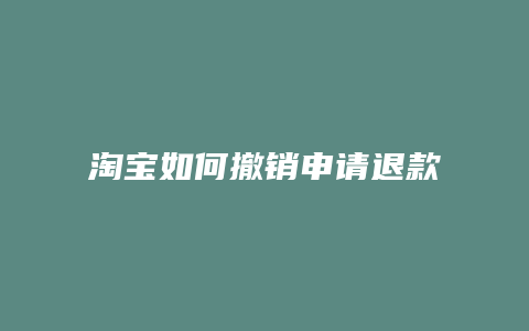 淘宝如何撤销申请退款