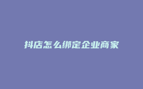 抖店怎么绑定企业商家