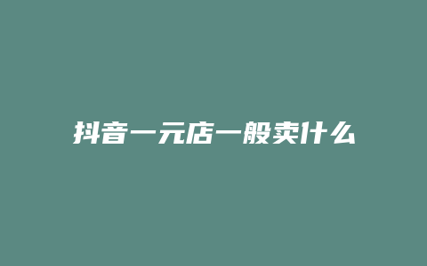 抖音一元店一般卖什么东西