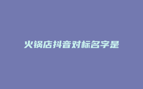 火锅店抖音对标名字是什么