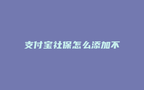 支付宝社保怎么添加不了