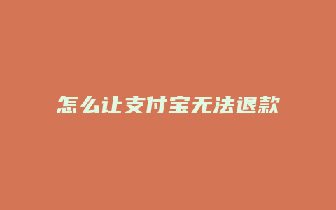 怎么让支付宝无法退款