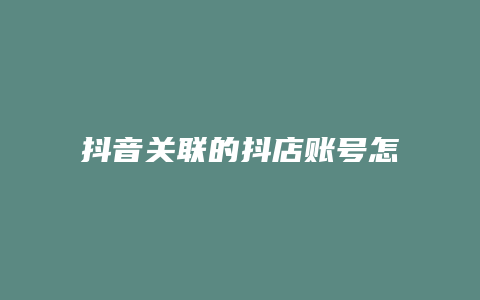 抖音关联的抖店账号怎么解除